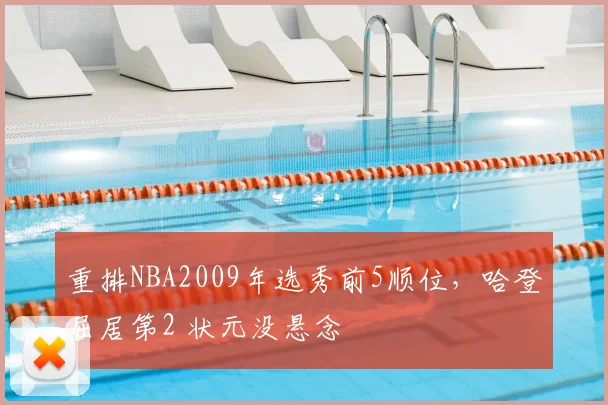 重排NBA2009年选秀前5顺位,哈登屈居第2 状元没悬念