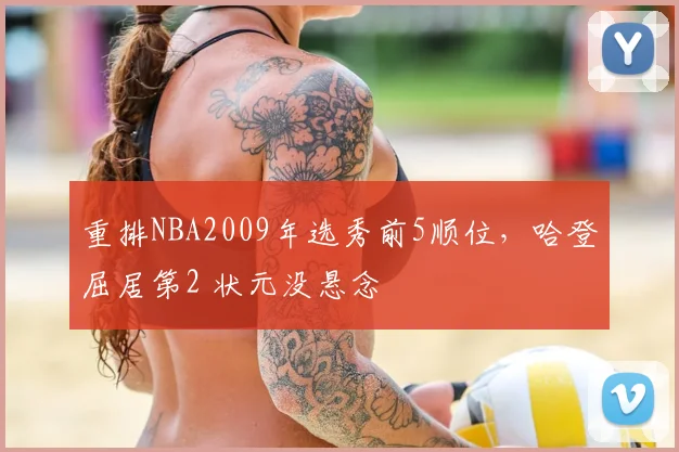 重排NBA2009年选秀前5顺位，哈登屈居第2 状元没悬念