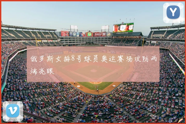 俄罗斯女排8号球员奥运赛场攻防两端亮眼